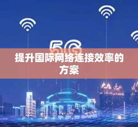 提升国际网络连接效率的方案