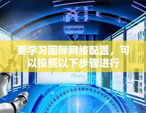 要学习国际网络配置，可以按照以下步骤进行