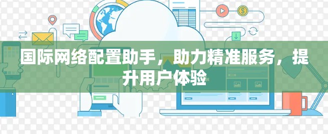 国际网络配置助手，助力精准服务，提升用户体验