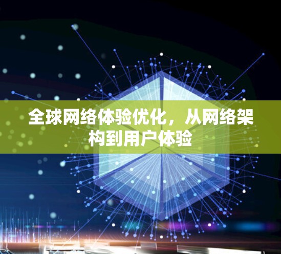 全球网络体验优化，从网络架构到用户体验