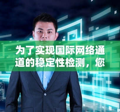 为了实现国际网络通道的稳定性检测，您可以考虑以下平台，每个平台都有其独特的优势和特点