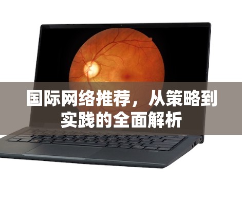 国际网络推荐，从策略到实践的全面解析