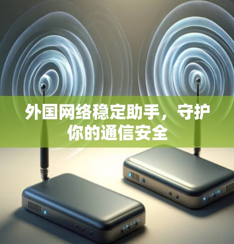 外国网络稳定助手,守护你的通信安全 外国网络稳定助手,守护你的通信安全