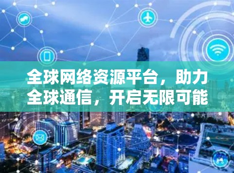 全球网络资源平台，助力全球通信，开启无限可能