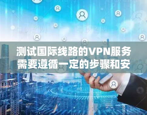 测试国际线路的VPN服务需要遵循一定的步骤和安全规范。以下是一些基本的指导步骤，帮助您进行测试
