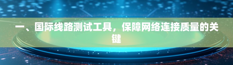 一、国际线路测试工具，保障网络连接质量的关键