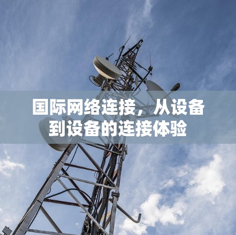 国际网络连接，从设备到设备的连接体验