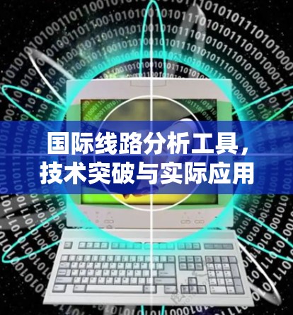 国际线路分析工具，技术突破与实际应用