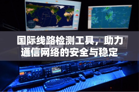 国际线路检测工具，助力通信网络的安全与稳定