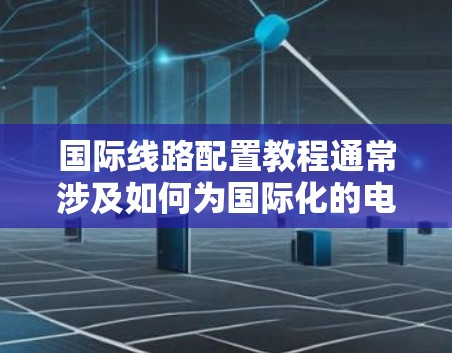 国际线路配置教程通常涉及如何为国际化的电信网络（如数据中心、云计算中心、物联网设备等）进行网络规划、设备配置和管理。以下是一个详细的教程内容，涵盖关键步骤和注意事项