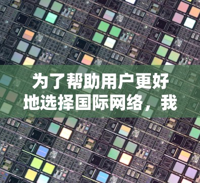为了帮助用户更好地选择国际网络，我整理了以下扩展和优化后的指南