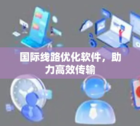 国际线路优化软件，助力高效传输