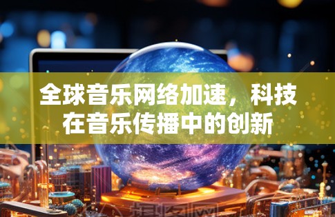 全球音乐网络加速，科技在音乐传播中的创新