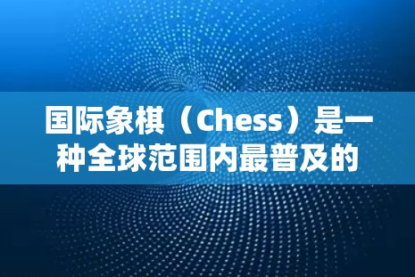 国际象棋（Chess）是一种全球范围内最普及的棋类之一，适合所有人学习，无论是新手还是老手，都能从中受益。以下是一些关于国际象棋的快速信息，帮助你更好地了解和掌握国际象棋