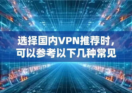 选择国内VPN推荐时，可以参考以下几种常见的 VPN 系列和解决方案