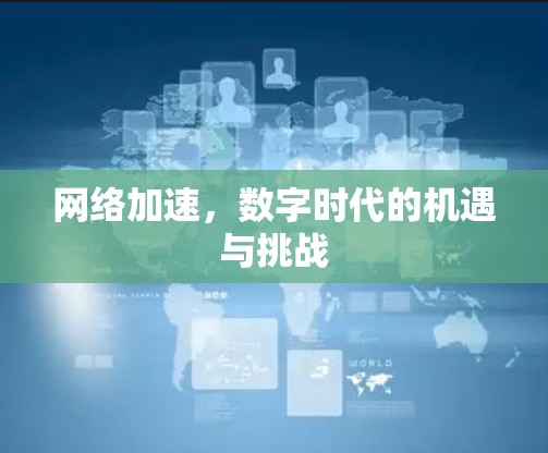 网络加速,数字时代的机遇与挑战 网络加速,数字时代的机遇与挑战