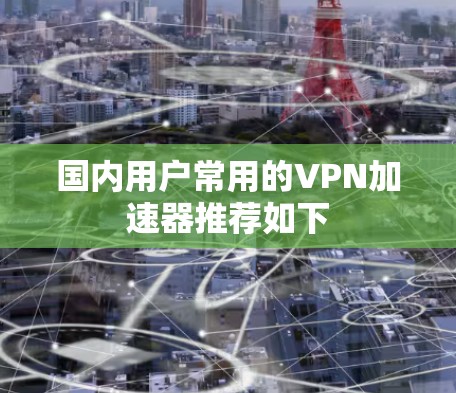 国内用户常用的VPN加速器推荐如下