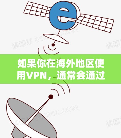 如果你在海外地区使用VPN，通常会通过以下方式连接