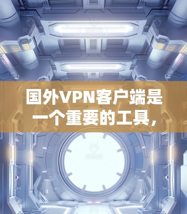 国外VPN客户端是一个重要的工具,用于VPN连接。以下是一些可能的问题和解决方法 国外VPN客户端是一个重要的工具,用于VPN连接。以下是一些可能的问题和解决方法