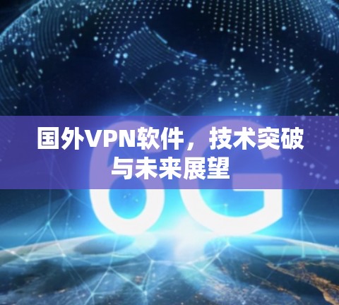 国外VPN软件，技术突破与未来展望