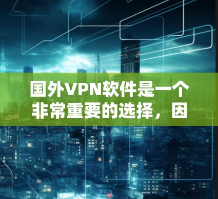 国外VPN软件是一个非常重要的选择，因为它能够帮助用户保持网络安全。以下是几个推荐的国外VPN软件