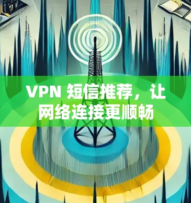 VPN 短信推荐，让网络连接更顺畅