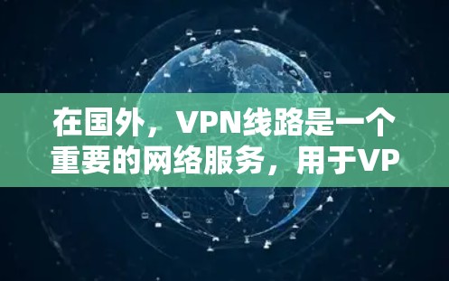 在国外，VPN线路是一个重要的网络服务，用于VPN的好处包括安全、隐私和连接。以下是一些在国外使用VPN的线路和平台