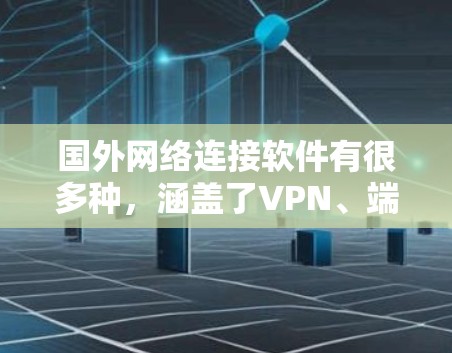 国外网络连接软件有很多种，涵盖了VPN、端口连接工具、网络安全软件等多种类型。以下是一些常见的国外网络连接软件推荐