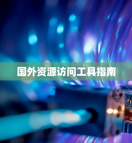 国外资源访问工具指南