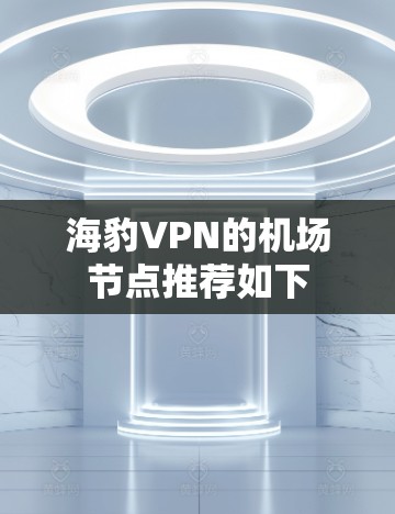 海豹VPN的机场节点推荐如下 海豹VPN的机场节点推荐如下