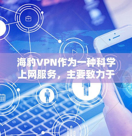 海豹VPN作为一种科学上网服务，主要致力于提供安全、可靠和高效的数据传输解决方案。以下是对该服务的详细分析