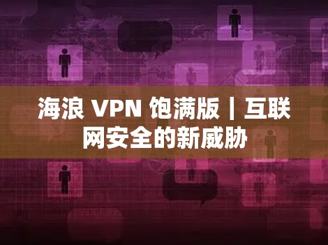 海浪 VPN 饱满版｜互联网安全的新威胁