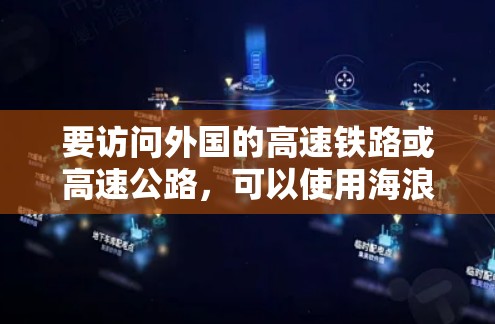 要访问外国的高速铁路或高速公路，可以使用海浪VPN服务。以下是详细的步骤和建议