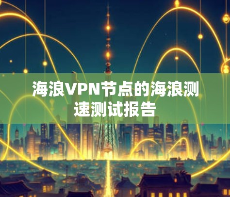 海浪VPN节点的海浪测速测试报告