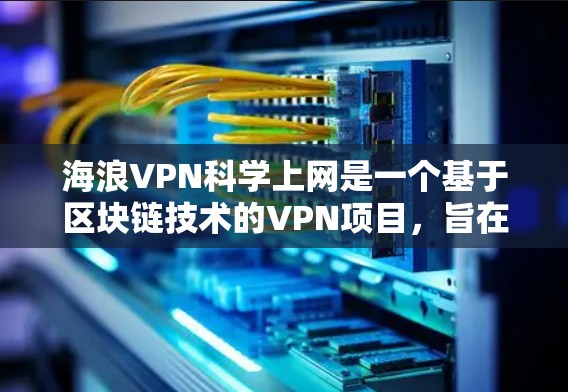 海浪VPN科学上网是一个基于区块链技术的VPN项目，旨在通过加密数据存储在区块链上，提供更安全的网络传输。以下是对其的详细介绍