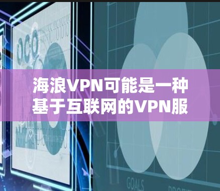 海浪VPN可能是一种基于互联网的VPN服务，但要确认其在苹果平台上的具体版本或应用，建议以下步骤