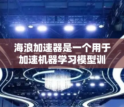 海浪加速器是一个用于加速机器学习模型训练的工具，其PC版主要包括以下几个主要部分和功能