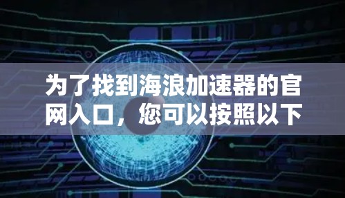 为了找到海浪加速器的官网入口,您可以按照以下步骤操作 为了找到海浪加速器的官网入口,您可以按照以下步骤操作