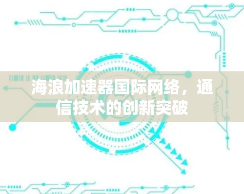 海浪加速器国际网络，通信技术的创新突破