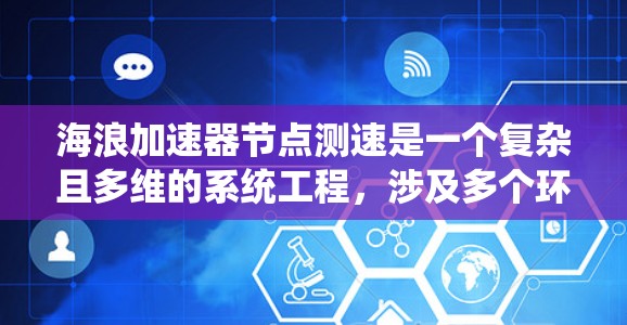 海浪加速器节点测速是一个复杂且多维的系统工程，涉及多个环节和因素。以下是对该主题的逐步总结和解释