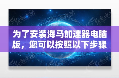为了安装海马加速器电脑版，您可以按照以下步骤操作