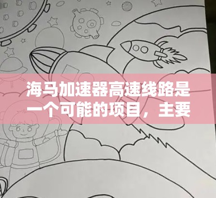 海马加速器高速线路是一个可能的项目，主要涉及在交通领域中使用加速技术来提升速度和效率。以下是详细的解释和信息