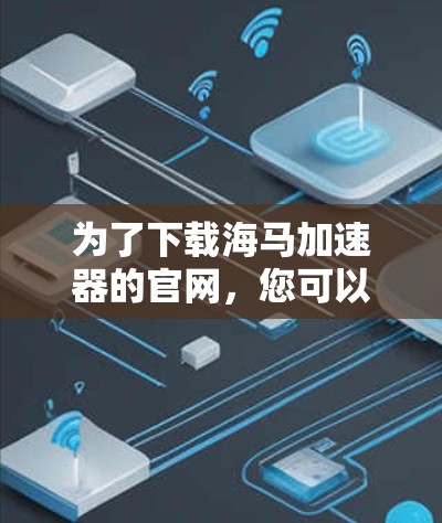 为了下载海马加速器的官网，您可以按照以下步骤进行