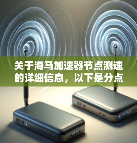 关于海马加速器节点测速的详细信息，以下是分点总结