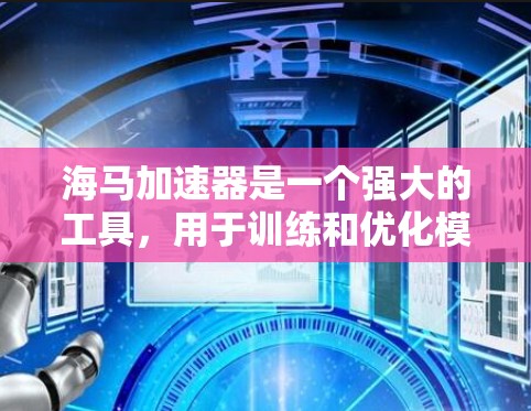 海马加速器是一个强大的工具，用于训练和优化模型，帮助提高模型的性能和效率。以下是使用海马加速器的详细教程