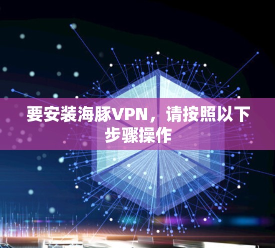 要安装海豚VPN，请按照以下步骤操作