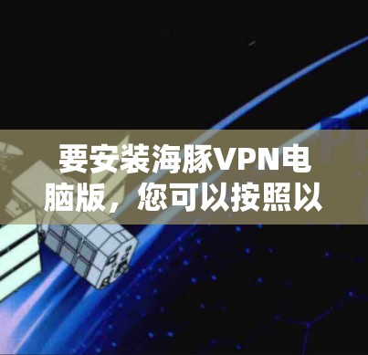 要安装海豚VPN电脑版，您可以按照以下步骤操作