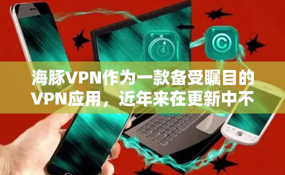 海豚VPN作为一款备受瞩目的VPN应用,近年来在更新中不断改进,为用户提供更安全、更便捷的VPN体验。以下是关于海豚VPN最新官方APP的详细信息 海豚VPN作为一款备受瞩目的VPN应用,近年来在更新中不断改进,为用户提供更安全、更便捷的VPN体验。以下是关于海豚VPN最新官方APP的详细信息