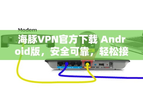 海豚VPN官方下载 Android版，安全可靠，轻松接入全球网络