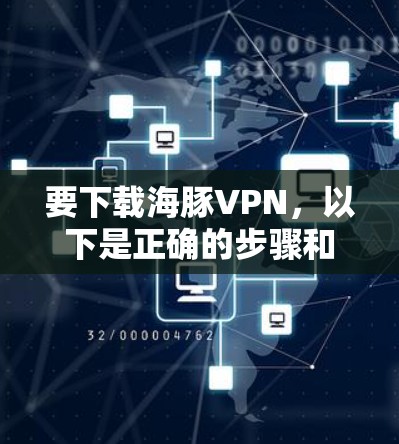要下载海豚VPN,以下是正确的步骤和方法 要下载海豚VPN,以下是正确的步骤和方法